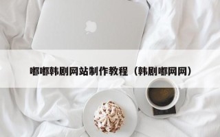 靖边嘟嘟韩剧网站制作教程（韩剧嘟网网）