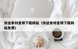 靖边快进素材音频下载网站（快进素材音频下载网站免费）
