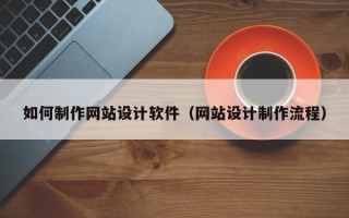 靖边如何制作网站设计软件（网站设计制作流程）