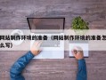 靖边网站制作环境的准备（网站制作环境的准备怎么写）