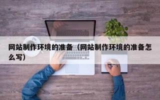 靖边网站制作环境的准备（网站制作环境的准备怎么写）